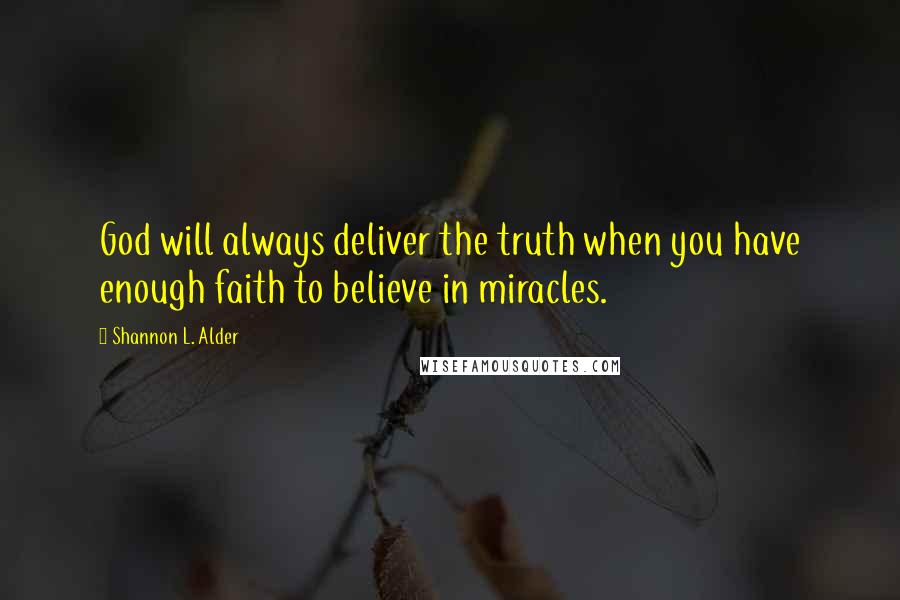 Shannon L. Alder Quotes: God will always deliver the truth when you have enough faith to believe in miracles.