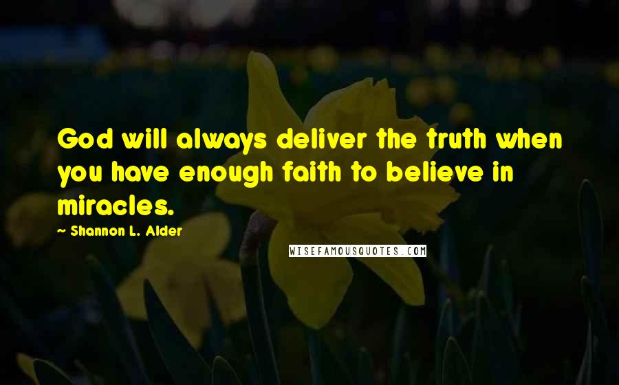 Shannon L. Alder Quotes: God will always deliver the truth when you have enough faith to believe in miracles.