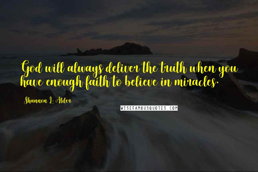 Shannon L. Alder Quotes: God will always deliver the truth when you have enough faith to believe in miracles.