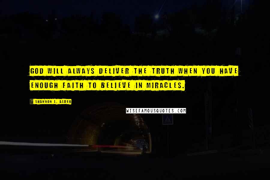 Shannon L. Alder Quotes: God will always deliver the truth when you have enough faith to believe in miracles.