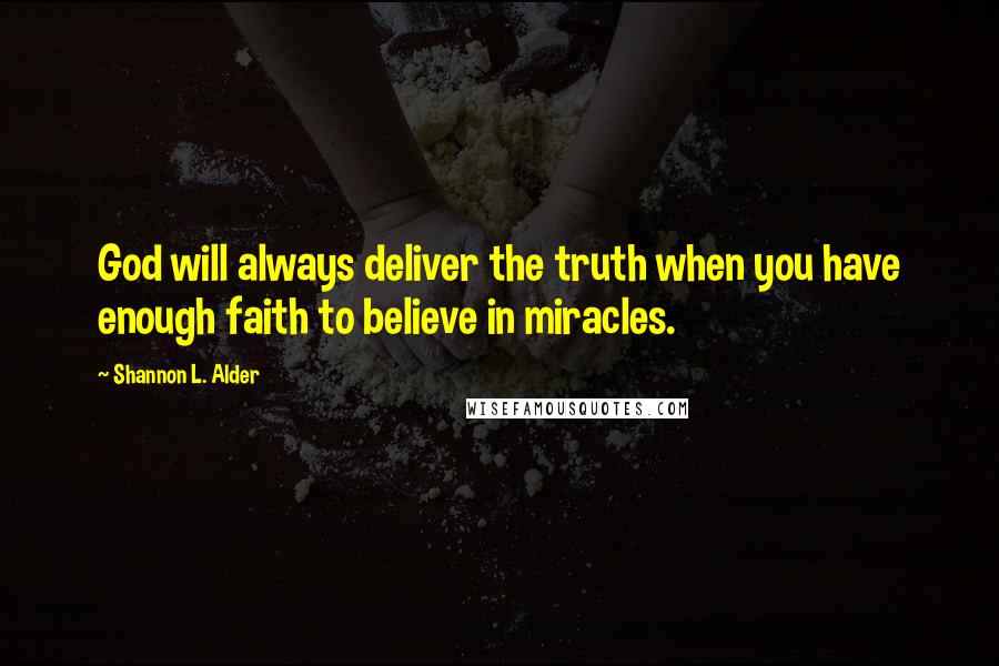 Shannon L. Alder Quotes: God will always deliver the truth when you have enough faith to believe in miracles.