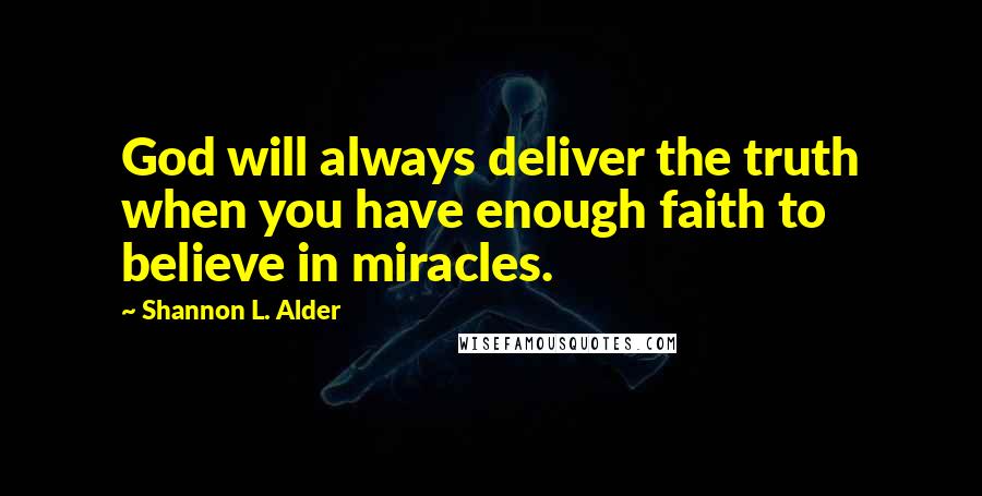 Shannon L. Alder Quotes: God will always deliver the truth when you have enough faith to believe in miracles.