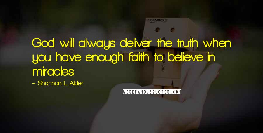 Shannon L. Alder Quotes: God will always deliver the truth when you have enough faith to believe in miracles.
