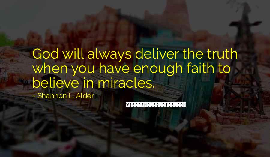 Shannon L. Alder Quotes: God will always deliver the truth when you have enough faith to believe in miracles.