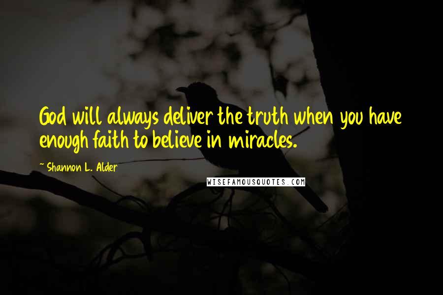 Shannon L. Alder Quotes: God will always deliver the truth when you have enough faith to believe in miracles.