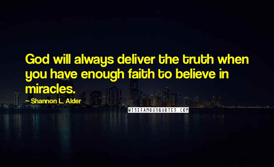 Shannon L. Alder Quotes: God will always deliver the truth when you have enough faith to believe in miracles.