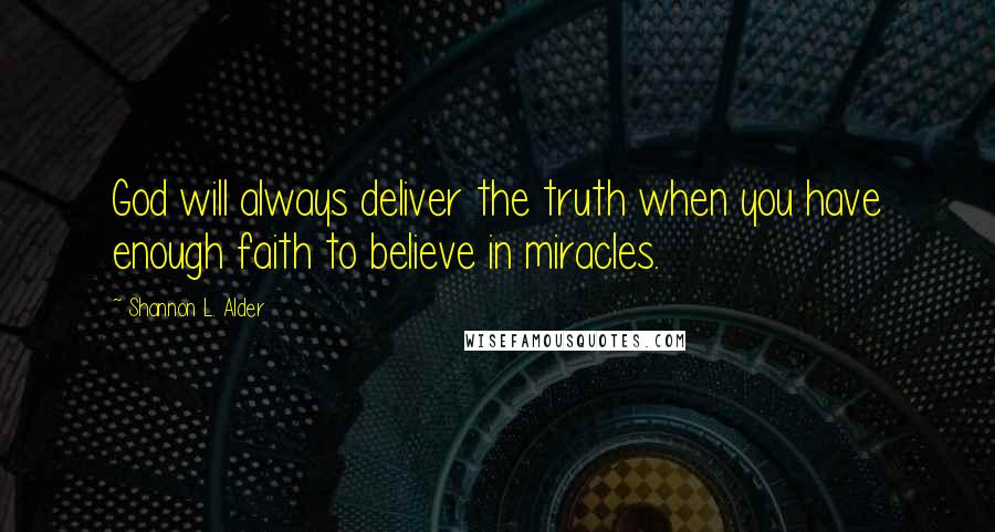 Shannon L. Alder Quotes: God will always deliver the truth when you have enough faith to believe in miracles.
