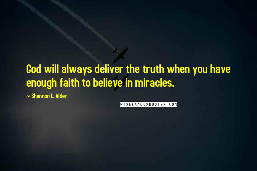 Shannon L. Alder Quotes: God will always deliver the truth when you have enough faith to believe in miracles.