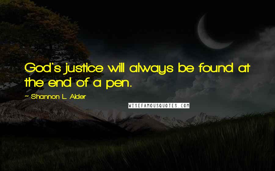 Shannon L. Alder Quotes: God's justice will always be found at the end of a pen.