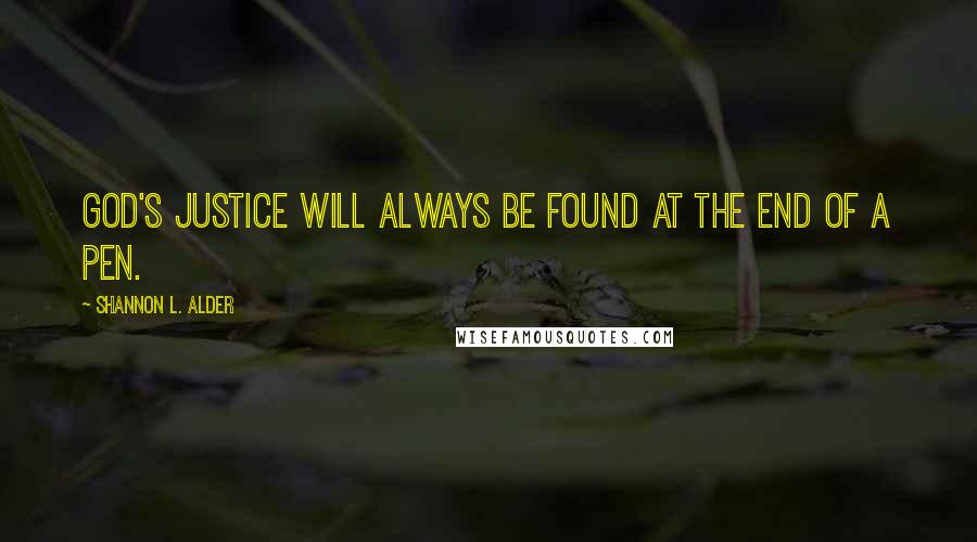 Shannon L. Alder Quotes: God's justice will always be found at the end of a pen.