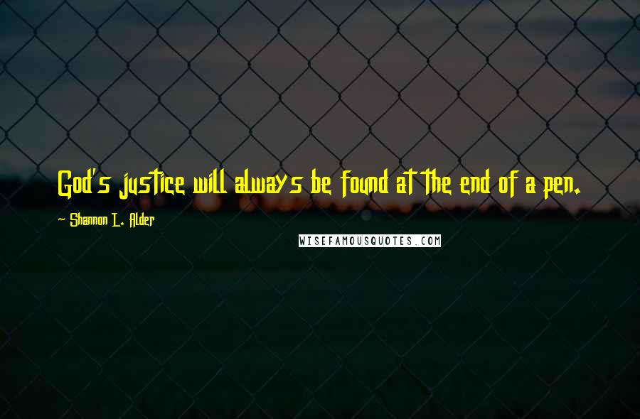 Shannon L. Alder Quotes: God's justice will always be found at the end of a pen.