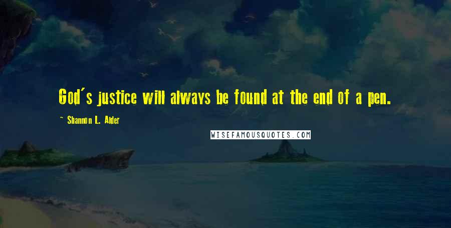 Shannon L. Alder Quotes: God's justice will always be found at the end of a pen.