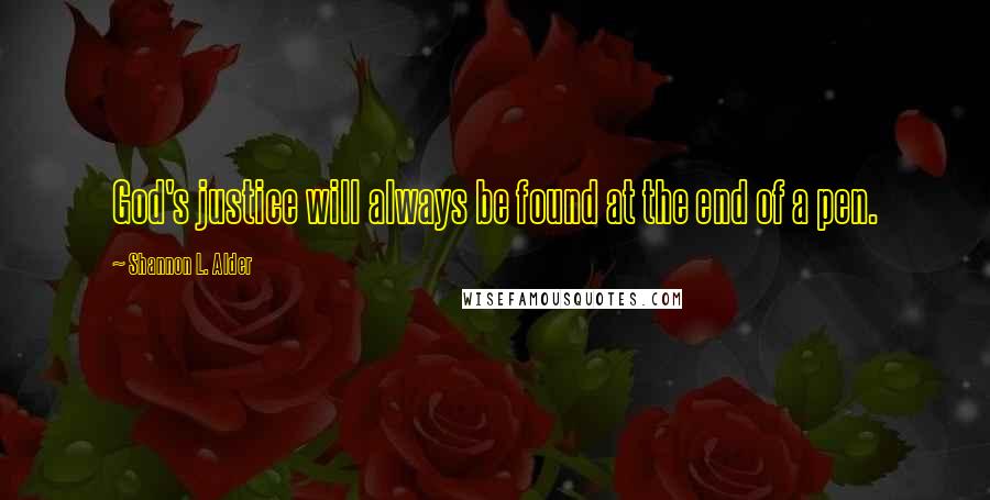 Shannon L. Alder Quotes: God's justice will always be found at the end of a pen.