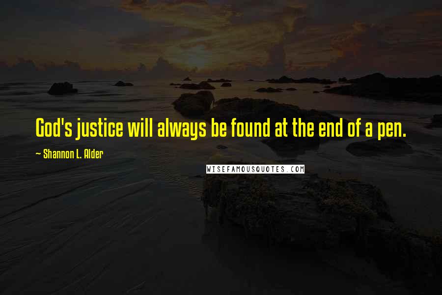 Shannon L. Alder Quotes: God's justice will always be found at the end of a pen.