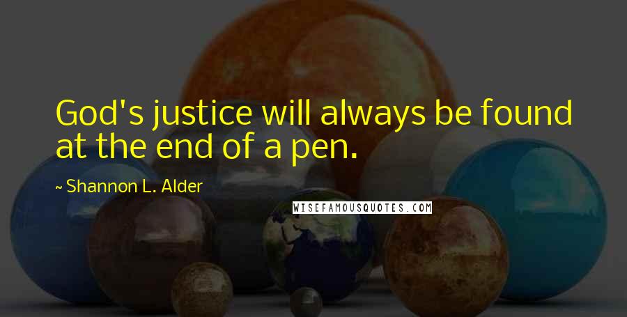 Shannon L. Alder Quotes: God's justice will always be found at the end of a pen.