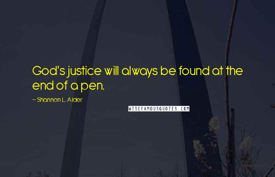 Shannon L. Alder Quotes: God's justice will always be found at the end of a pen.