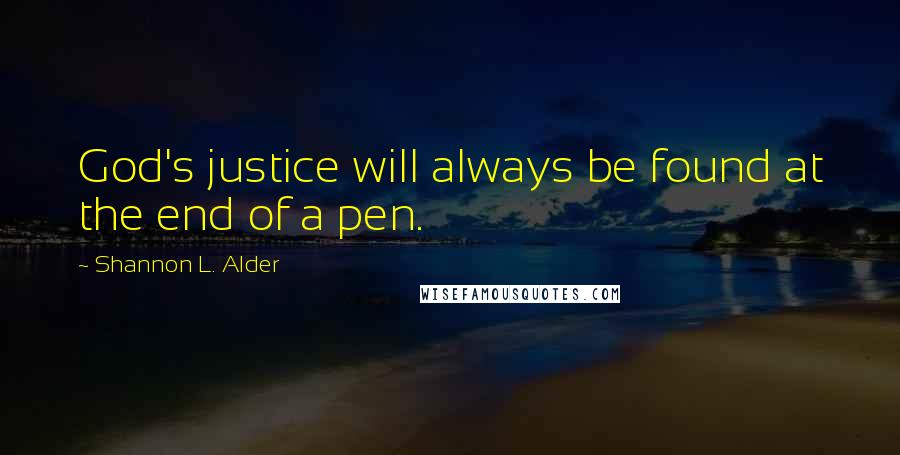 Shannon L. Alder Quotes: God's justice will always be found at the end of a pen.