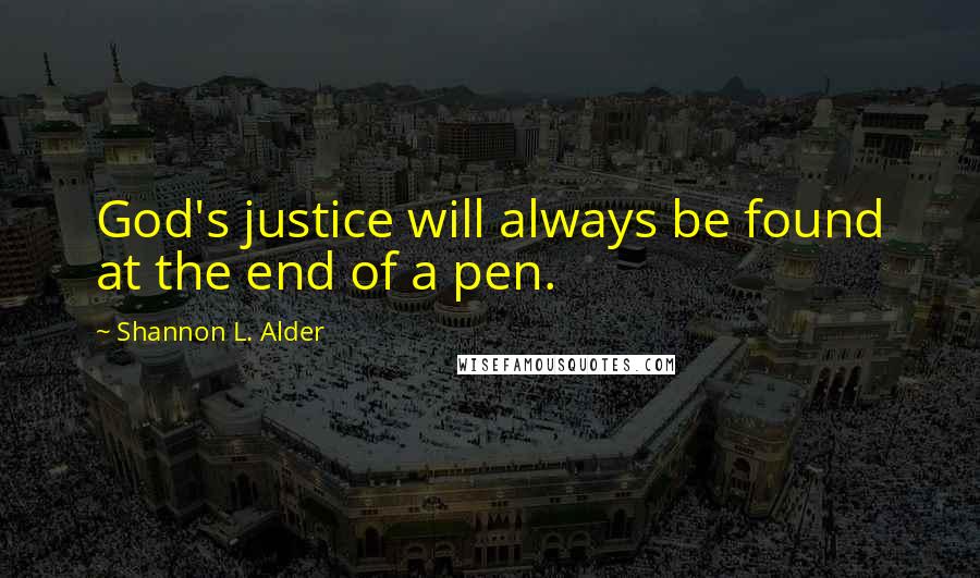 Shannon L. Alder Quotes: God's justice will always be found at the end of a pen.