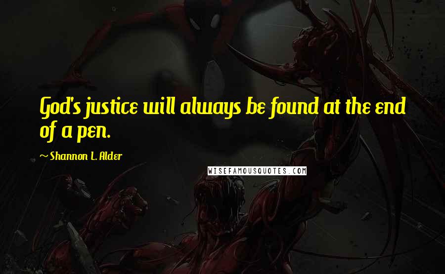 Shannon L. Alder Quotes: God's justice will always be found at the end of a pen.