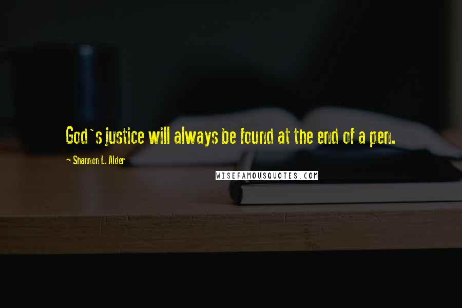 Shannon L. Alder Quotes: God's justice will always be found at the end of a pen.