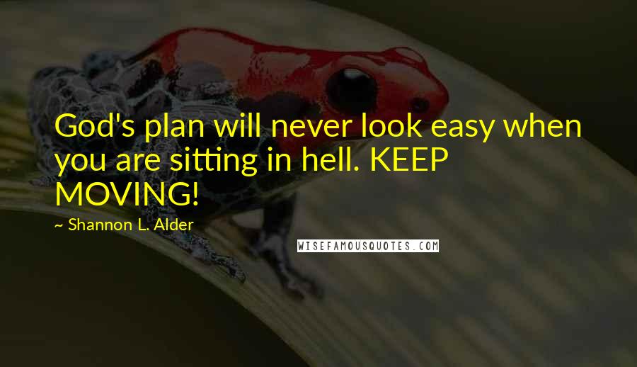Shannon L. Alder Quotes: God's plan will never look easy when you are sitting in hell. KEEP MOVING!