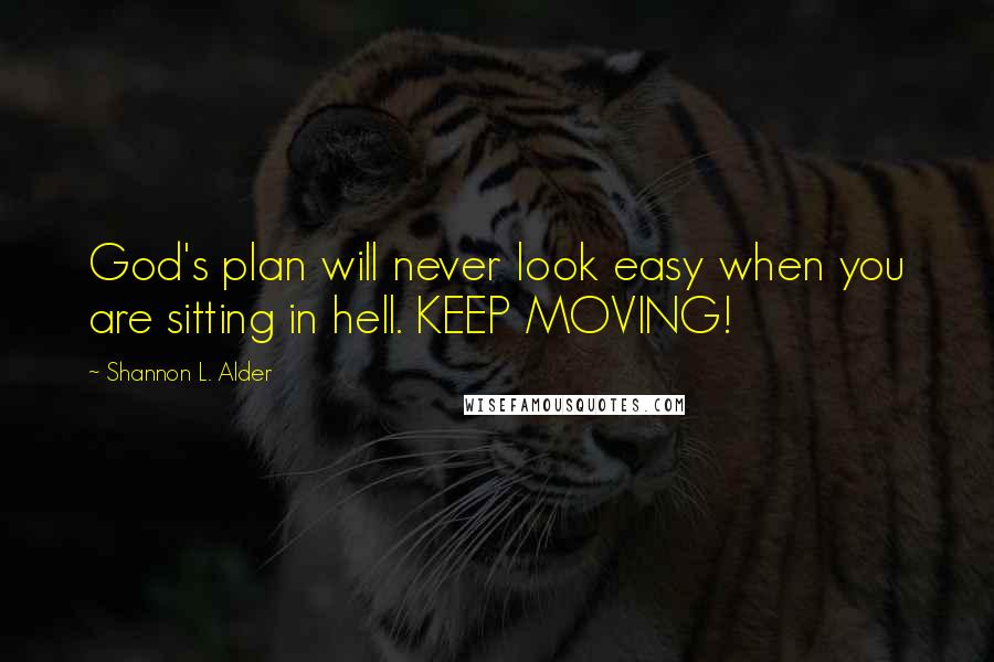 Shannon L. Alder Quotes: God's plan will never look easy when you are sitting in hell. KEEP MOVING!