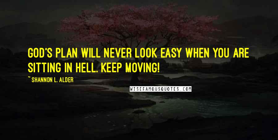 Shannon L. Alder Quotes: God's plan will never look easy when you are sitting in hell. KEEP MOVING!