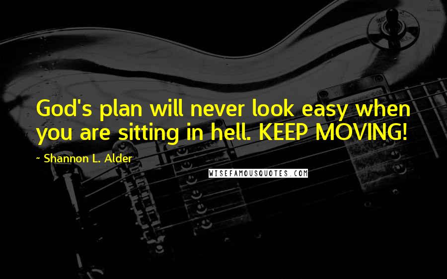 Shannon L. Alder Quotes: God's plan will never look easy when you are sitting in hell. KEEP MOVING!