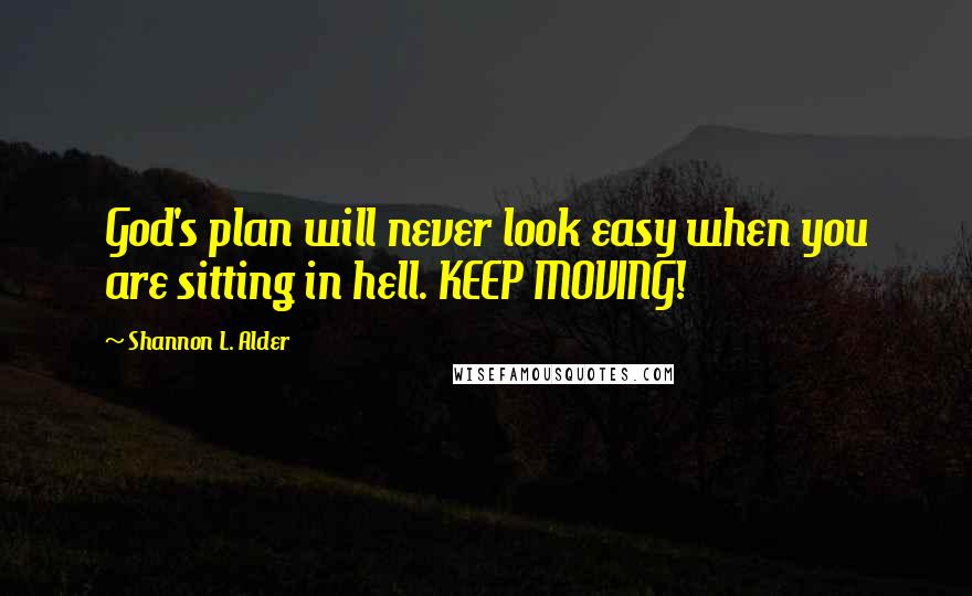 Shannon L. Alder Quotes: God's plan will never look easy when you are sitting in hell. KEEP MOVING!