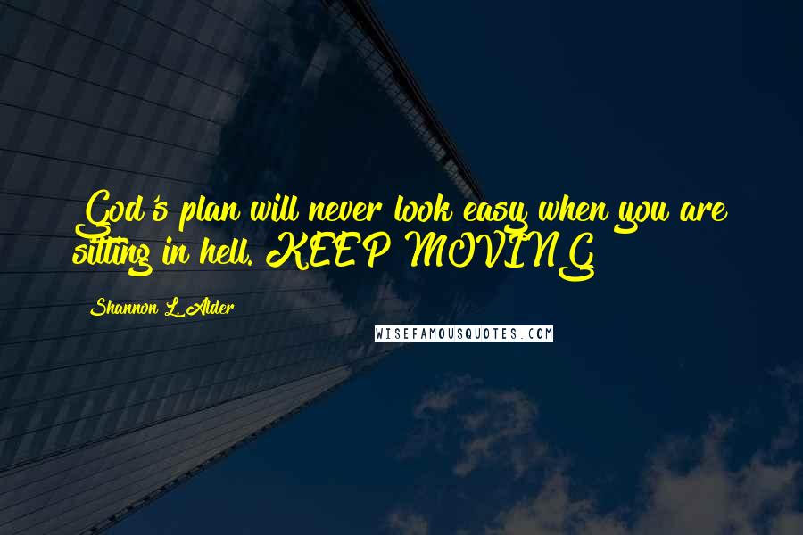 Shannon L. Alder Quotes: God's plan will never look easy when you are sitting in hell. KEEP MOVING!