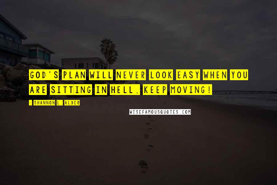 Shannon L. Alder Quotes: God's plan will never look easy when you are sitting in hell. KEEP MOVING!