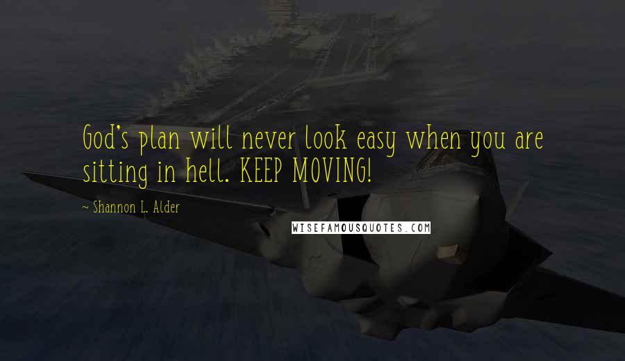 Shannon L. Alder Quotes: God's plan will never look easy when you are sitting in hell. KEEP MOVING!