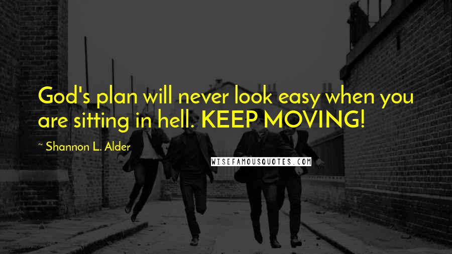 Shannon L. Alder Quotes: God's plan will never look easy when you are sitting in hell. KEEP MOVING!