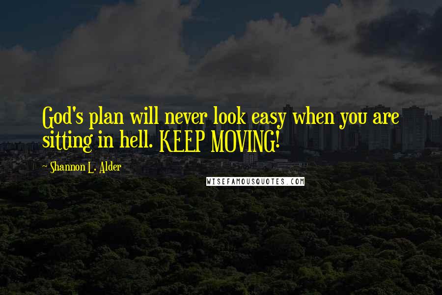 Shannon L. Alder Quotes: God's plan will never look easy when you are sitting in hell. KEEP MOVING!