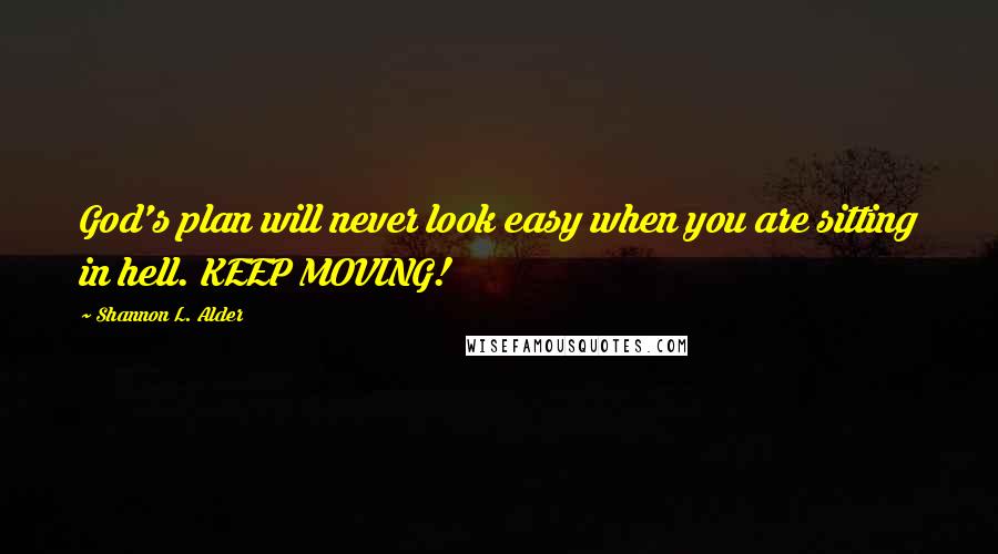 Shannon L. Alder Quotes: God's plan will never look easy when you are sitting in hell. KEEP MOVING!