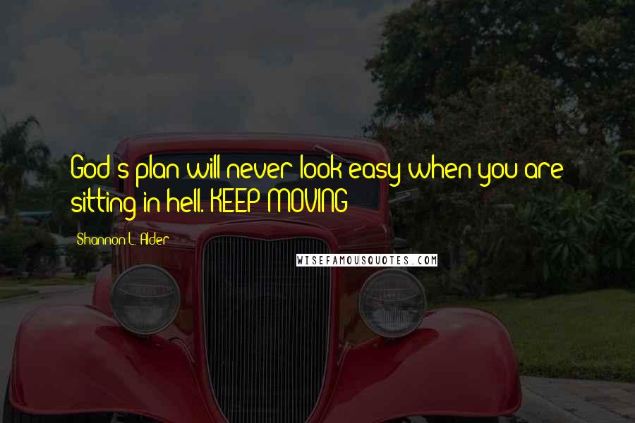 Shannon L. Alder Quotes: God's plan will never look easy when you are sitting in hell. KEEP MOVING!