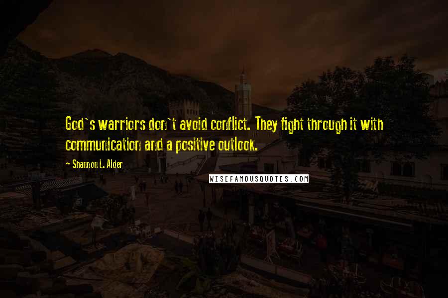 Shannon L. Alder Quotes: God's warriors don't avoid conflict. They fight through it with communication and a positive outlook.
