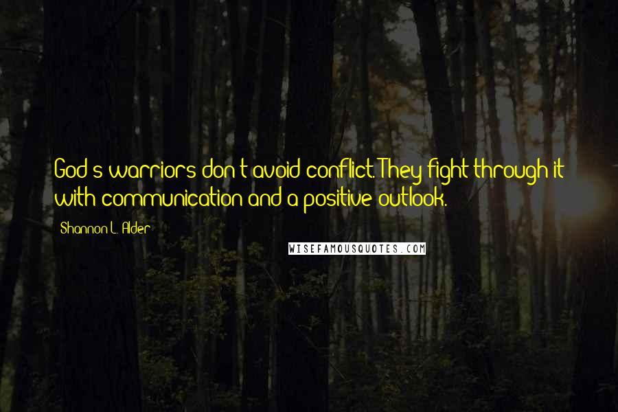 Shannon L. Alder Quotes: God's warriors don't avoid conflict. They fight through it with communication and a positive outlook.