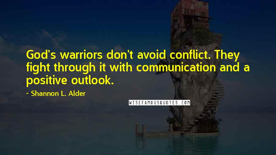 Shannon L. Alder Quotes: God's warriors don't avoid conflict. They fight through it with communication and a positive outlook.