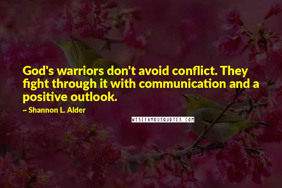 Shannon L. Alder Quotes: God's warriors don't avoid conflict. They fight through it with communication and a positive outlook.