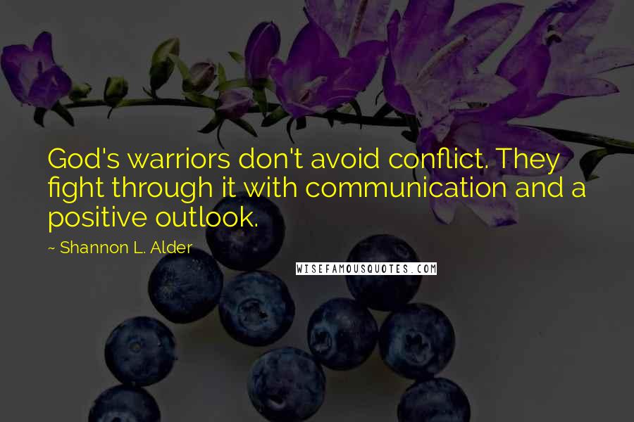 Shannon L. Alder Quotes: God's warriors don't avoid conflict. They fight through it with communication and a positive outlook.