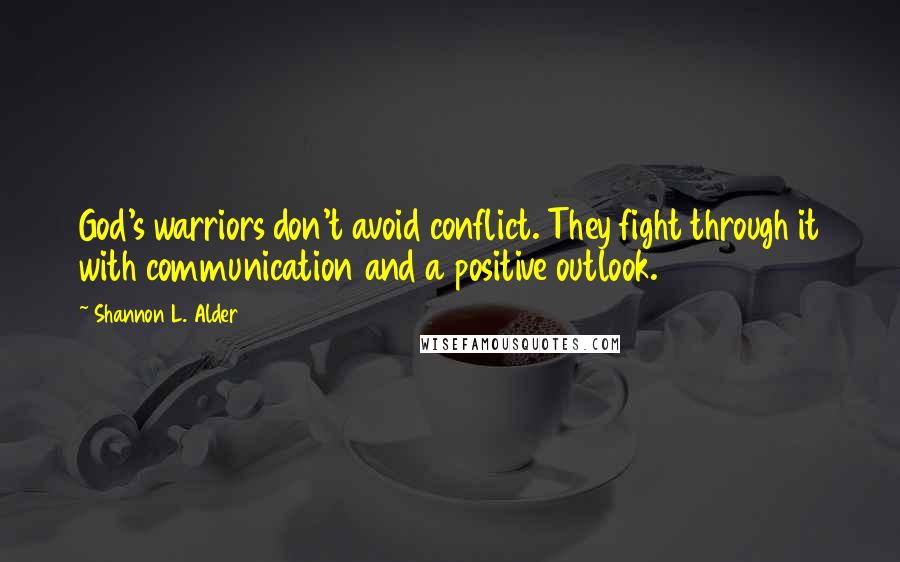 Shannon L. Alder Quotes: God's warriors don't avoid conflict. They fight through it with communication and a positive outlook.