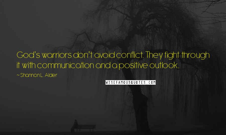 Shannon L. Alder Quotes: God's warriors don't avoid conflict. They fight through it with communication and a positive outlook.