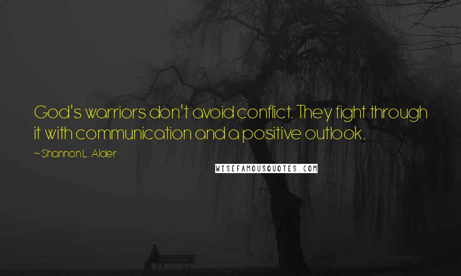 Shannon L. Alder Quotes: God's warriors don't avoid conflict. They fight through it with communication and a positive outlook.