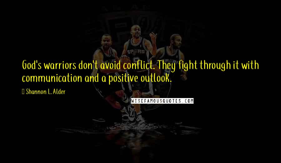 Shannon L. Alder Quotes: God's warriors don't avoid conflict. They fight through it with communication and a positive outlook.