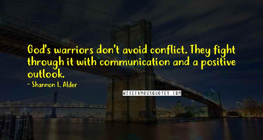 Shannon L. Alder Quotes: God's warriors don't avoid conflict. They fight through it with communication and a positive outlook.