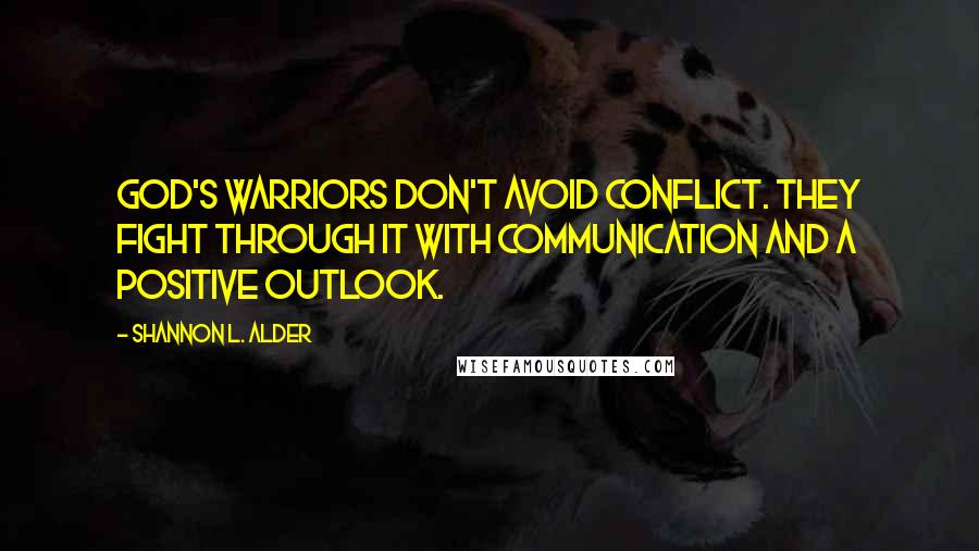 Shannon L. Alder Quotes: God's warriors don't avoid conflict. They fight through it with communication and a positive outlook.