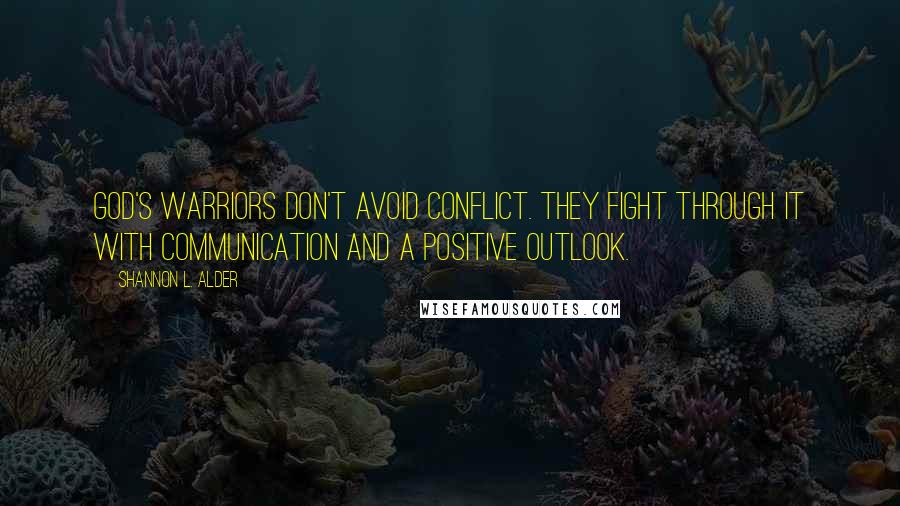 Shannon L. Alder Quotes: God's warriors don't avoid conflict. They fight through it with communication and a positive outlook.