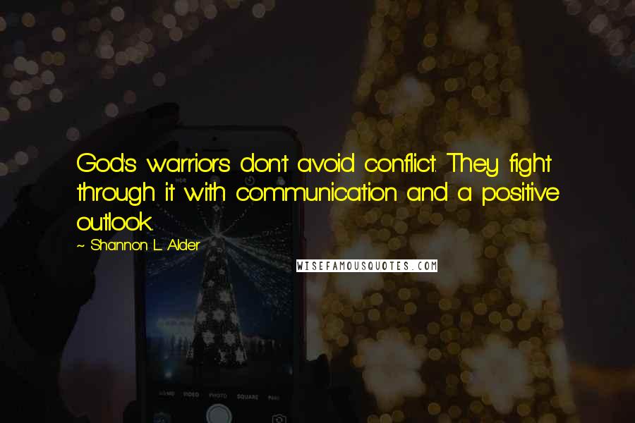 Shannon L. Alder Quotes: God's warriors don't avoid conflict. They fight through it with communication and a positive outlook.