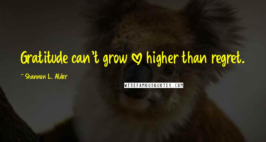 Shannon L. Alder Quotes: Gratitude can't grow love higher than regret.
